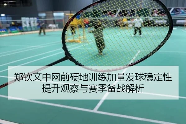 郑钦文中网前硬地训练加量发球稳定性提升观察与赛季备战解析