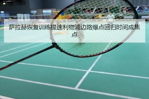 萨拉赫恢复训练提速利物浦边路爆点回归时间成焦点